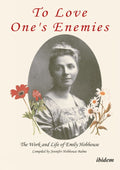 To Love One's Enemies: The work and life of Emily Hobhouse compiled from letters and writings, newspaper cuttings and official documents