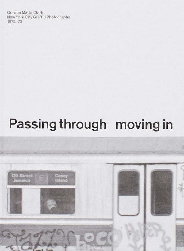 PASSING THROUGH MOVING IN AND GETTING AWAY WITH IT: Gordon Matta-Clark New York City Graﬃti Photographs, 1972–73